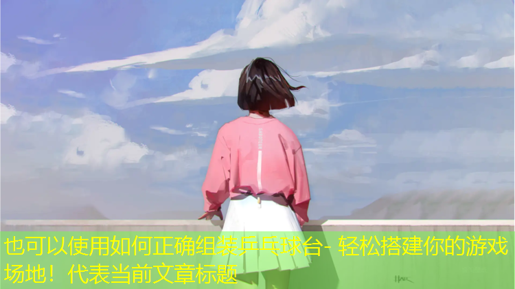 如何正確組裝乒乓球臺- 輕松搭建你的游戲場(chǎng)地！