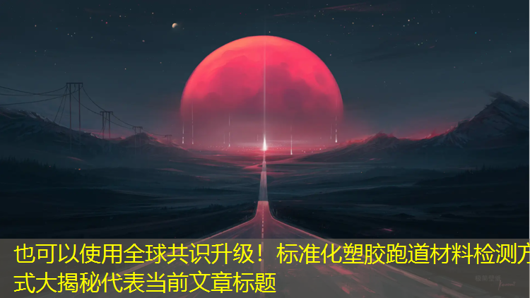 全球共識升級！標準化塑膠跑道材料檢測方式大揭秘