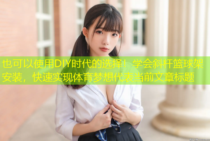 DIY時(shí)代的選擇！學(xué)會(huì )斜桿籃球架安裝，快速實(shí)現體育夢(mèng)想